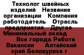 Технолог швейных изделий › Название организации ­ Компания-работодатель › Отрасль предприятия ­ Другое › Минимальный оклад ­ 60 000 - Все города Работа » Вакансии   . Алтайский край,Белокуриха г.